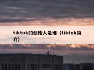 tiktok的创始人是谁（tiktok简介）