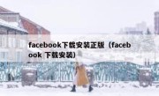 facebook下载安装正版（facebook 下载安装）
