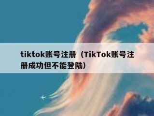 tiktok账号注册（TikTok账号注册成功但不能登陆）