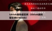 tiktok国际版官网（tiktok国际版官网8742mb）