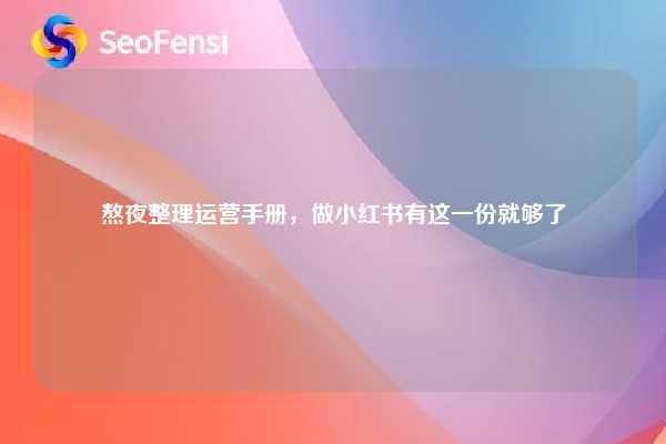熬夜整理运营手册,做小红书有这一份就够了 第1张 熬夜整理运营手册,做小红书有这一份就够了 第1张