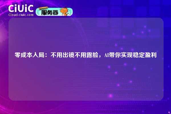 零成本入局:不用出镜不用露脸,AI带你实现稳定盈利 第1张 零成本入局:不用出镜不用露脸,AI带你实现稳定盈利 第1张