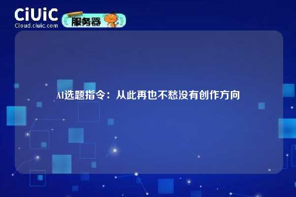 AI选题指令:从此再也不愁没有创作方向 第1张 AI选题指令:从此再也不愁没有创作方向 第1张