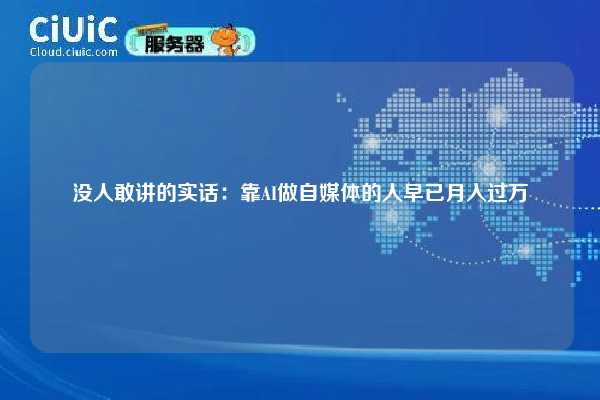 没人敢讲的实话：靠AI做自媒体的人早已月入过万