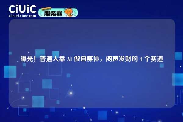 曝光!普通人靠 AI 做自媒体,闷声发财的 4 个赛道 第1张 曝光!普通人靠 AI 做自媒体,闷声发财的 4 个赛道 第1张