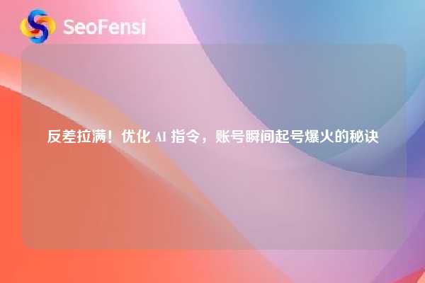 反差拉满!优化 AI 指令,账号瞬间起号爆火的秘诀 第1张 反差拉满!优化 AI 指令,账号瞬间起号爆火的秘诀 第1张
