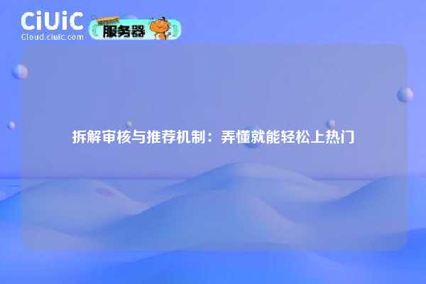 拆解审核与推荐机制:弄懂就能轻松上热门 第1张 拆解审核与推荐机制:弄懂就能轻松上热门 第1张