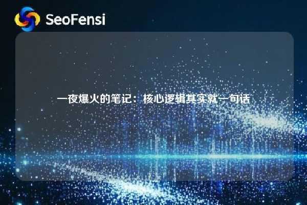 一夜爆火的笔记:核心逻辑其实就一句话 第1张 一夜爆火的笔记:核心逻辑其实就一句话 第1张