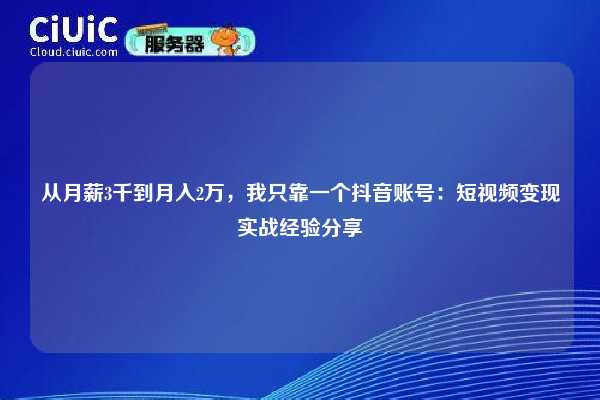从月薪3千到月入2万,我只靠一个抖音账号:短视频变现实战经验分享 第1张 从月薪3千到月入2万,我只靠一个抖音账号:短视频变现实战经验分享 第1张