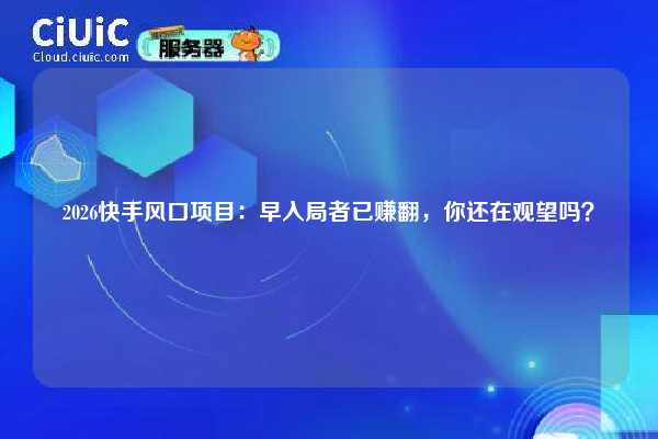2026快手风口项目:早入局者已赚翻,你还在观望吗? 第1张 2026快手风口项目:早入局者已赚翻,你还在观望吗? 第1张