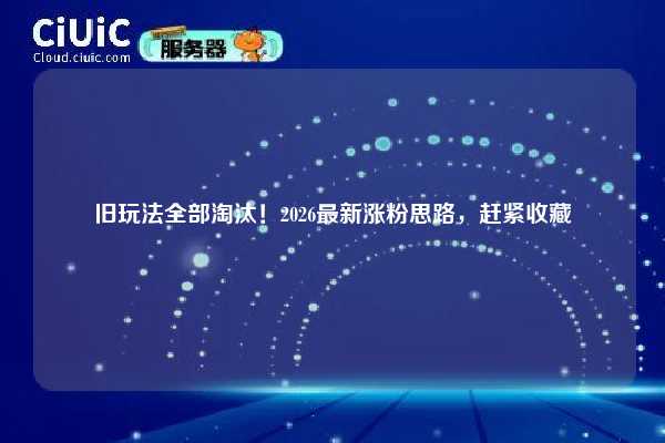 旧玩法全部淘汰!2026最新涨粉思路,赶紧收藏 第1张 旧玩法全部淘汰!2026最新涨粉思路,赶紧收藏 第1张