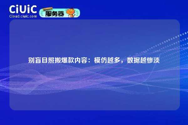 别盲目照搬爆款内容:模仿越多,数据越惨淡 第1张 别盲目照搬爆款内容:模仿越多,数据越惨淡 第1张