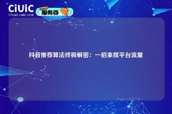抖音推荐算法终极解密:一招拿捏平台流量 第1张 抖音推荐算法终极解密:一招拿捏平台流量 第1张