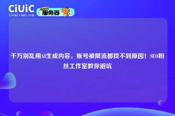 千万别乱用AI生成内容,账号被限流都找不到原因!SEO粉丝工作室教你避坑 第1张 千万别乱用AI生成内容,账号被限流都找不到原因!SEO粉丝工作室教你避坑 第1张
