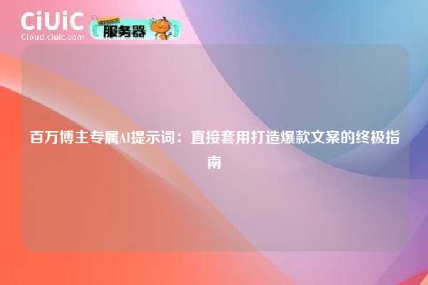 百万博主专属AI提示词:直接套用打造爆款文案的终极指南 第1张 百万博主专属AI提示词:直接套用打造爆款文案的终极指南 第1张