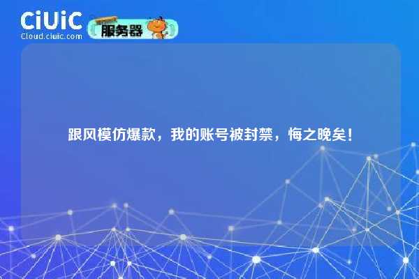 跟风模仿爆款,我的账号被封禁,悔之晚矣! 第1张 跟风模仿爆款,我的账号被封禁,悔之晚矣! 第1张
