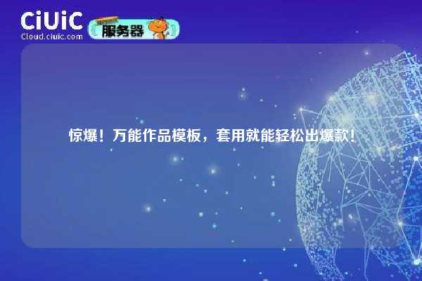 惊爆!万能作品模板,套用就能轻松出爆款! 第1张 惊爆!万能作品模板,套用就能轻松出爆款! 第1张