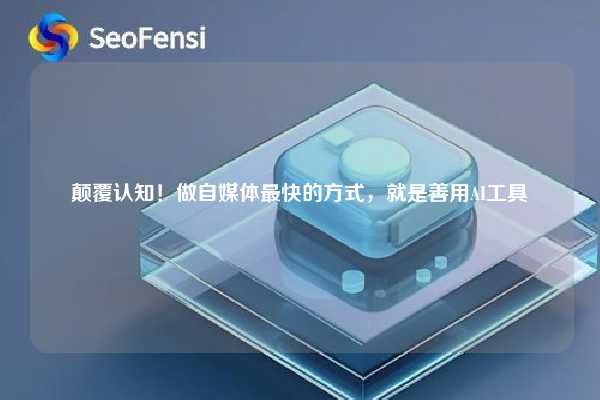 颠覆认知!做自媒体最快的方式,就是善用AI工具 第1张 颠覆认知!做自媒体最快的方式,就是善用AI工具 第1张