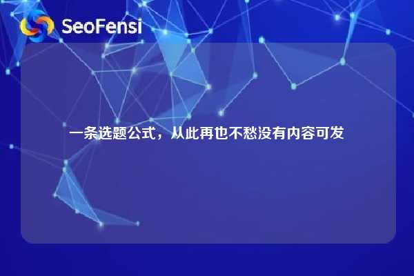 一条选题公式,从此再也不愁没有内容可发 第1张 一条选题公式,从此再也不愁没有内容可发 第1张