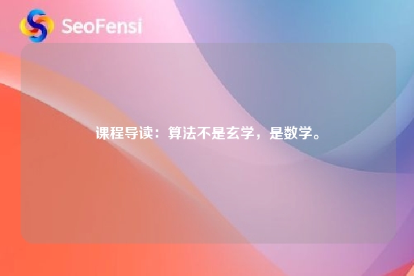 课程导读：算法不是玄学，是数学。